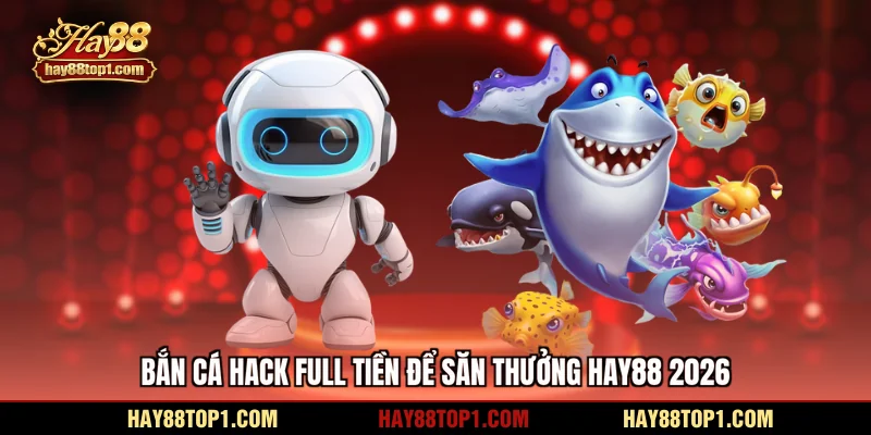 Bắn cá hack full tiền săn thưởng HAY88 2026