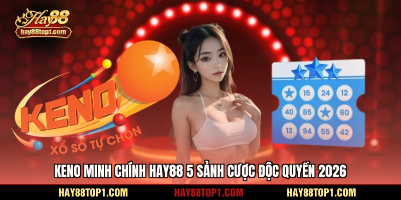 Keno minh chính HAY88 5 sảnh cược độc quyền 2026
